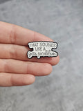 That sounds like a you problem Pin Badge