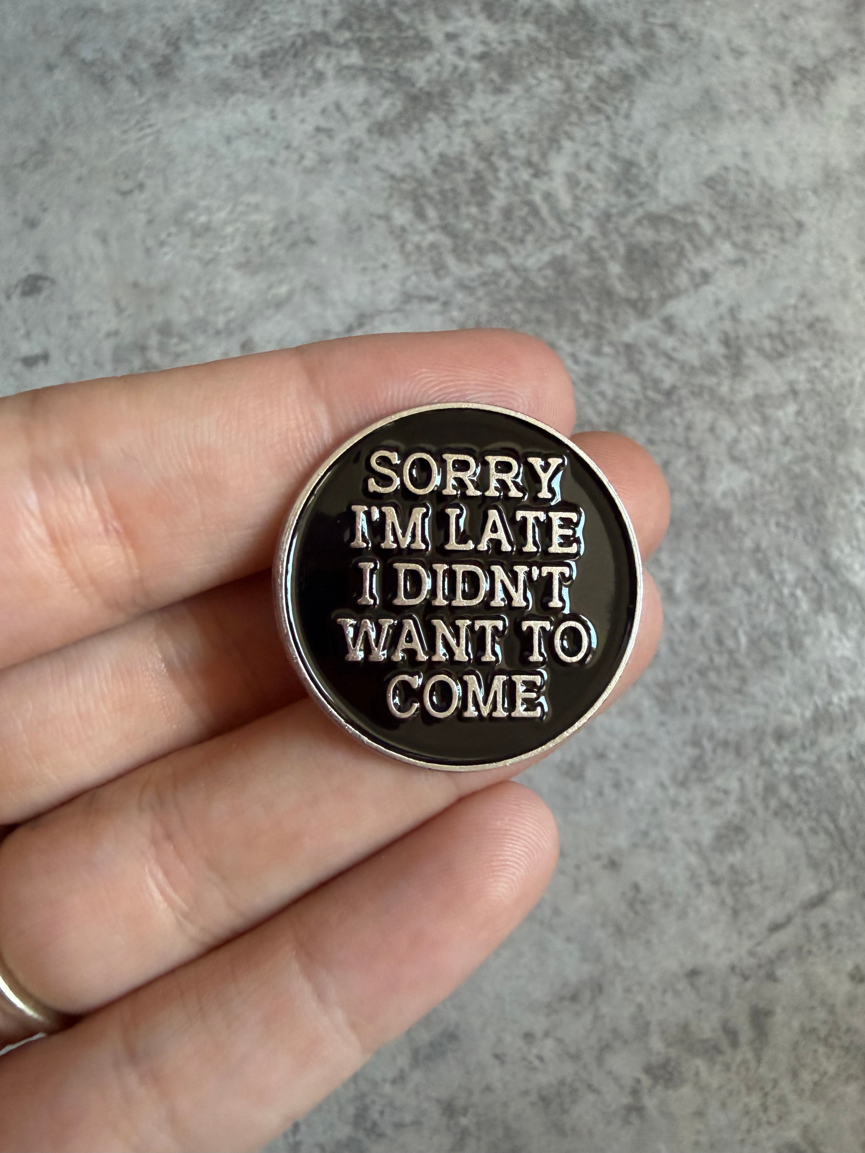 Sorry I’m late I didn’t want to come black circle Pin Badge
